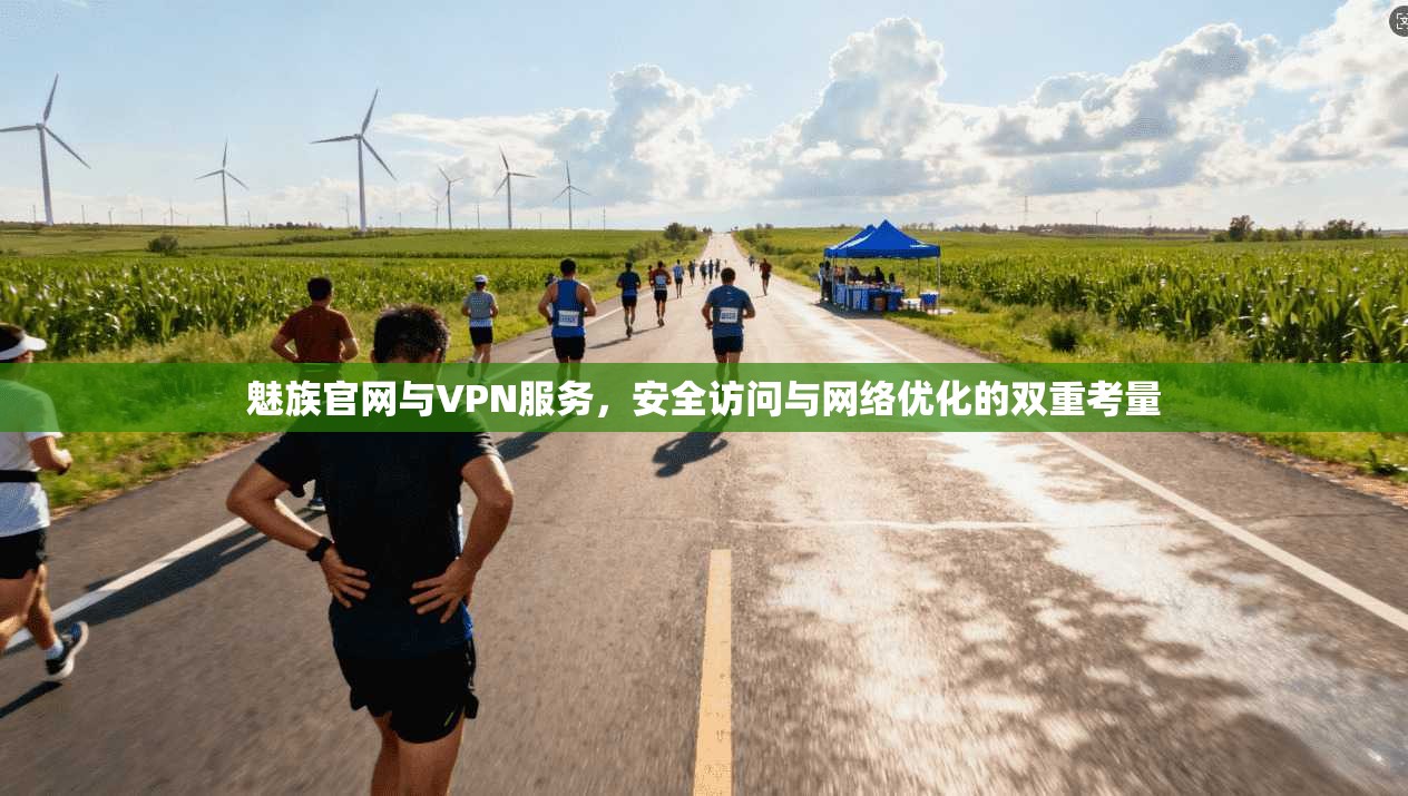 魅族官网与VPN服务，安全访问与网络优化的双重考量