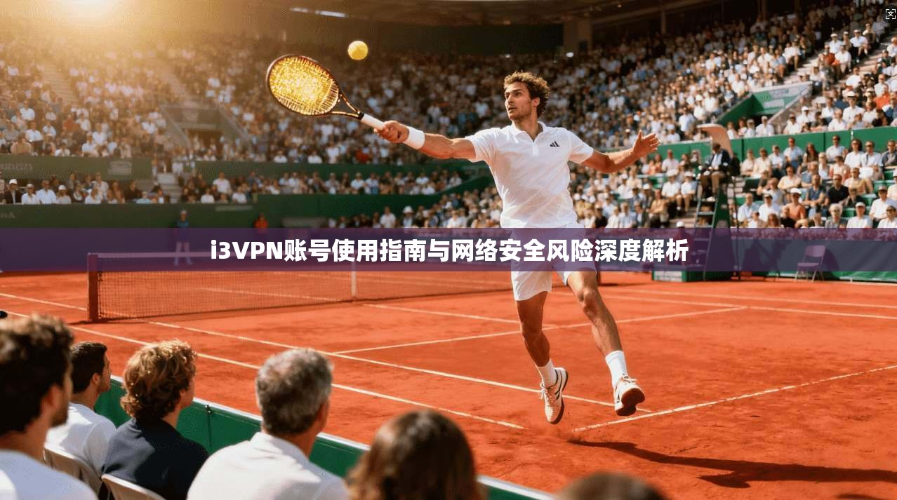 i3VPN账号使用指南与网络安全风险深度解析