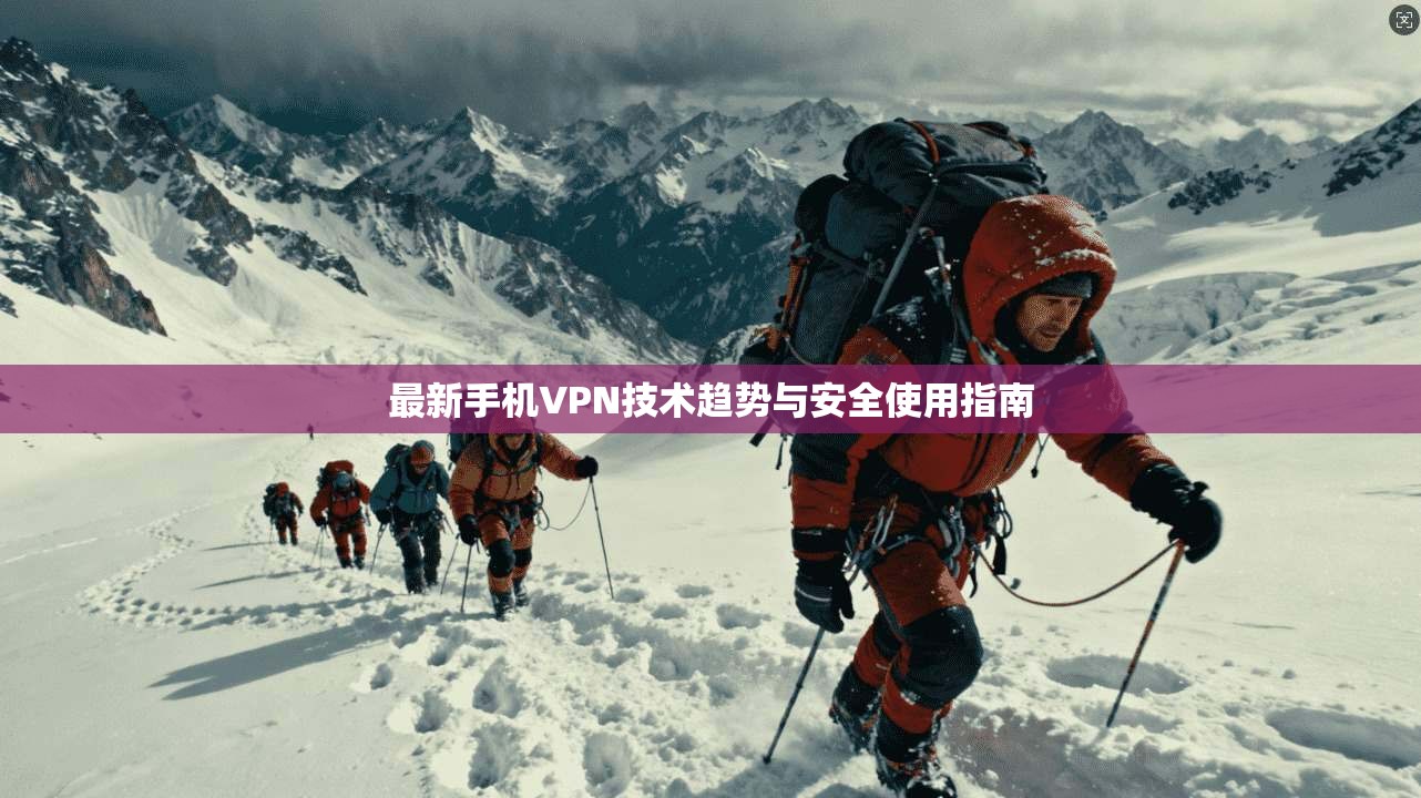 最新手机VPN技术趋势与安全使用指南