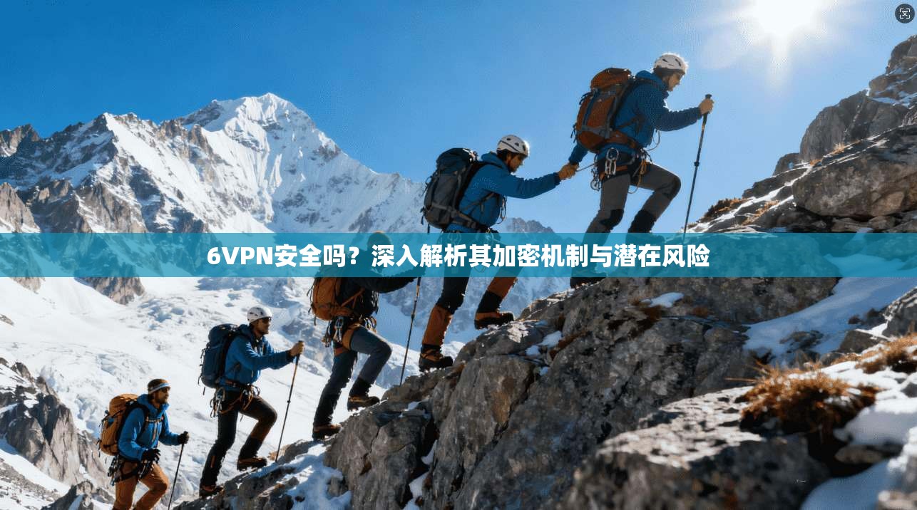 6VPN安全吗？深入解析其加密机制与潜在风险