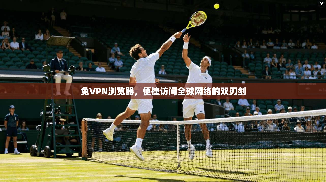 免VPN浏览器,便捷访问全球网络的双刃剑 免VPN浏览器,便捷访问全球网络的双刃剑