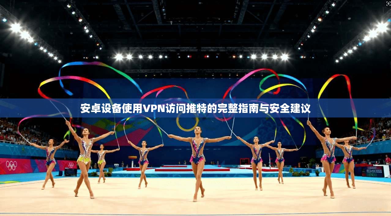 安卓设备使用VPN访问推特的完整指南与安全建议