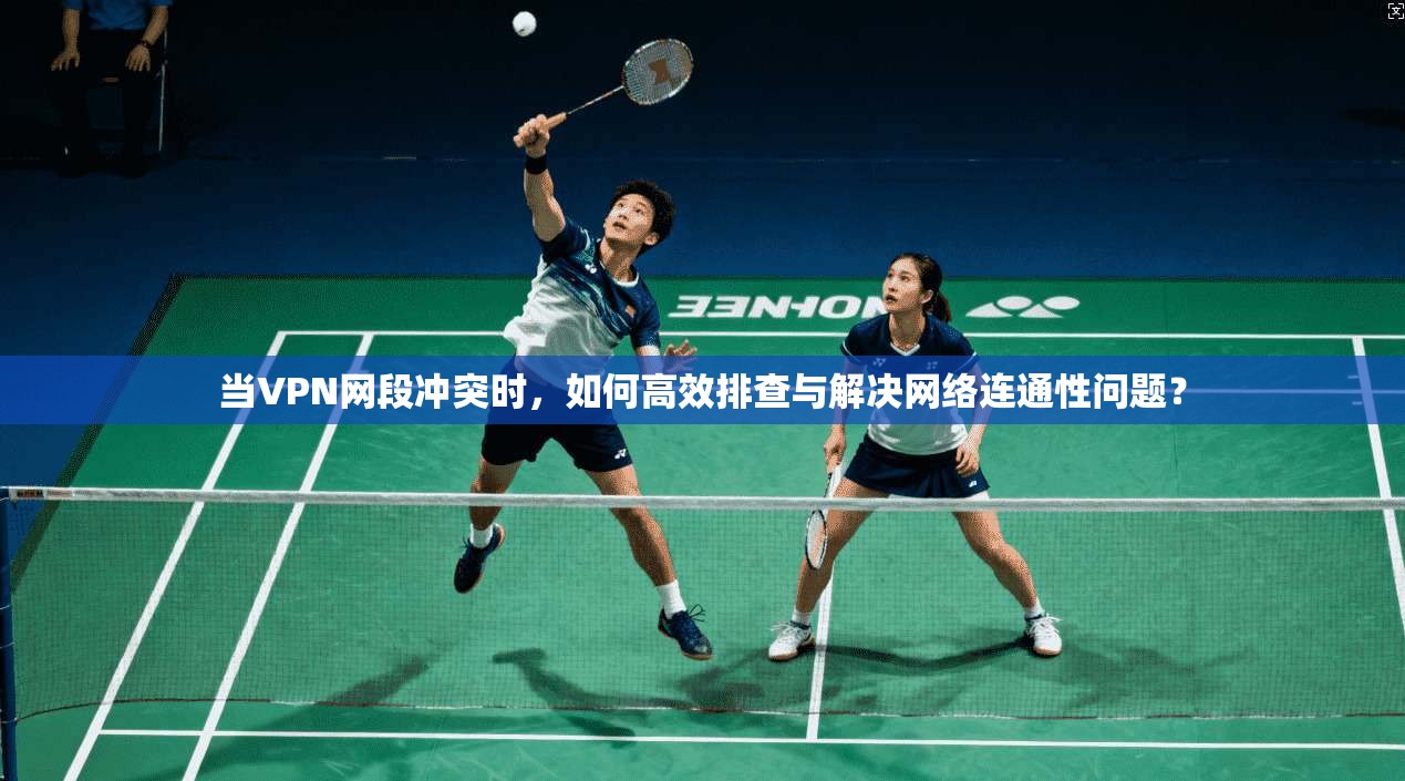 当VPN网段冲突时,如何高效排查与解决网络连通性问题? 当VPN网段冲突时,如何高效排查与解决网络连通性问题?