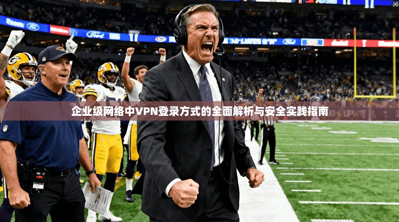 企业级网络中VPN登录方式的全面解析与安全实践指南