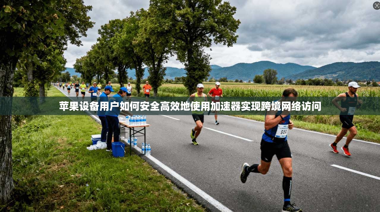苹果设备用户如何安全高效地使用加速器实现跨境网络访问 苹果设备用户如何安全高效地使用加速器实现跨境网络访问