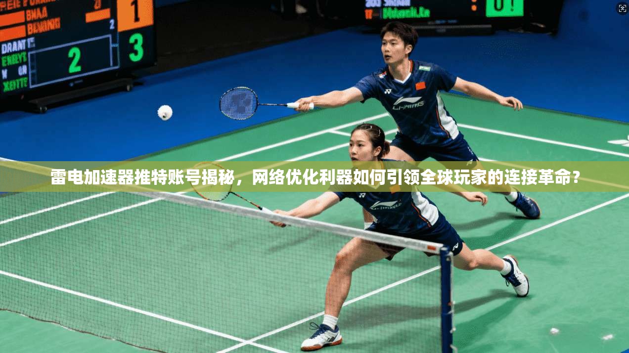 雷电加速器推特账号揭秘，网络优化利器如何引领全球玩家的连接革命？