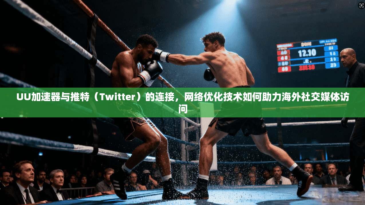 UU加速器与推特(Twitter)的连接,网络优化技术如何助力海外社交媒体访问 UU加速器与推特(Twitter)的连接,网络优化技术如何助力海外社交媒体访问