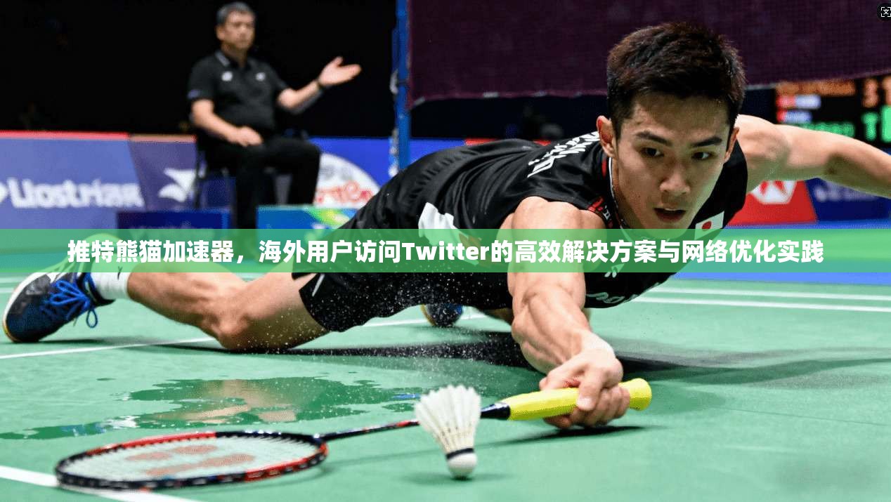推特熊猫加速器,海外用户访问Twitter的高效解决方案与网络优化实践 推特熊猫加速器,海外用户访问Twitter的高效解决方案与网络优化实践