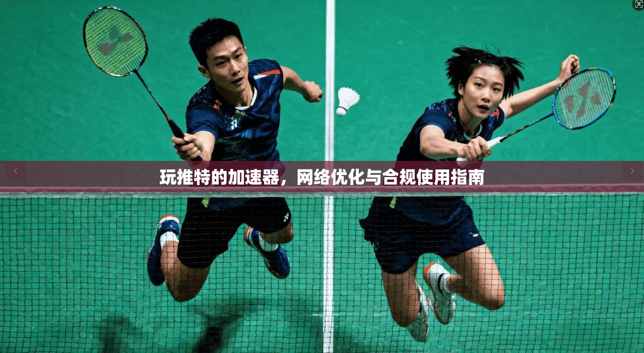 玩推特的加速器，网络优化与合规使用指南