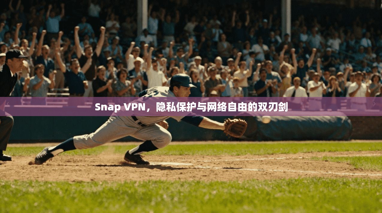 Snap VPN,隐私保护与网络自由的双刃剑 Snap VPN,隐私保护与网络自由的双刃剑