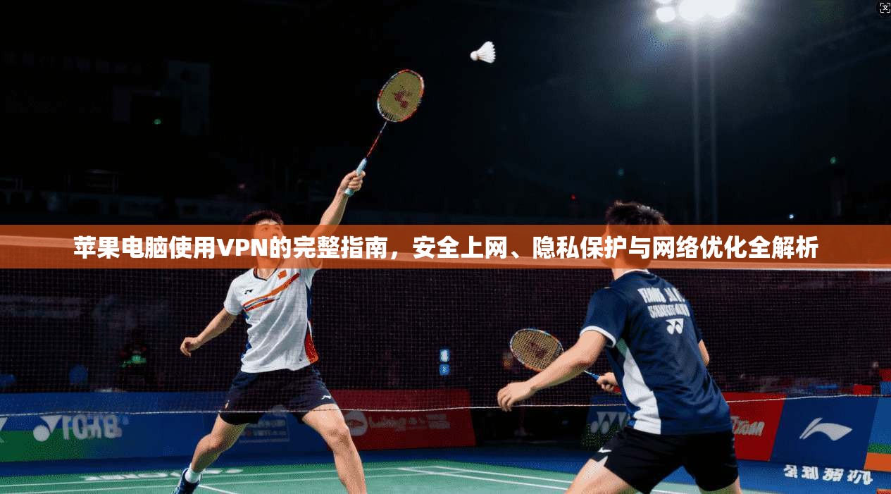苹果电脑使用VPN的完整指南,安全上网、隐私保护与网络优化全解析 苹果电脑使用VPN的完整指南,安全上网、隐私保护与网络优化全解析