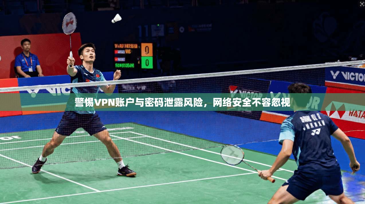 警惕VPN账户与密码泄露风险，网络安全不容忽视