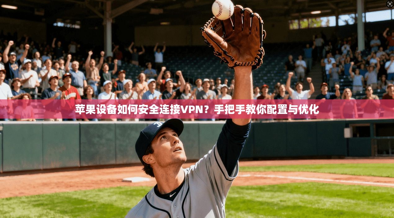 苹果设备如何安全连接VPN?手把手教你配置与优化 苹果设备如何安全连接VPN?手把手教你配置与优化