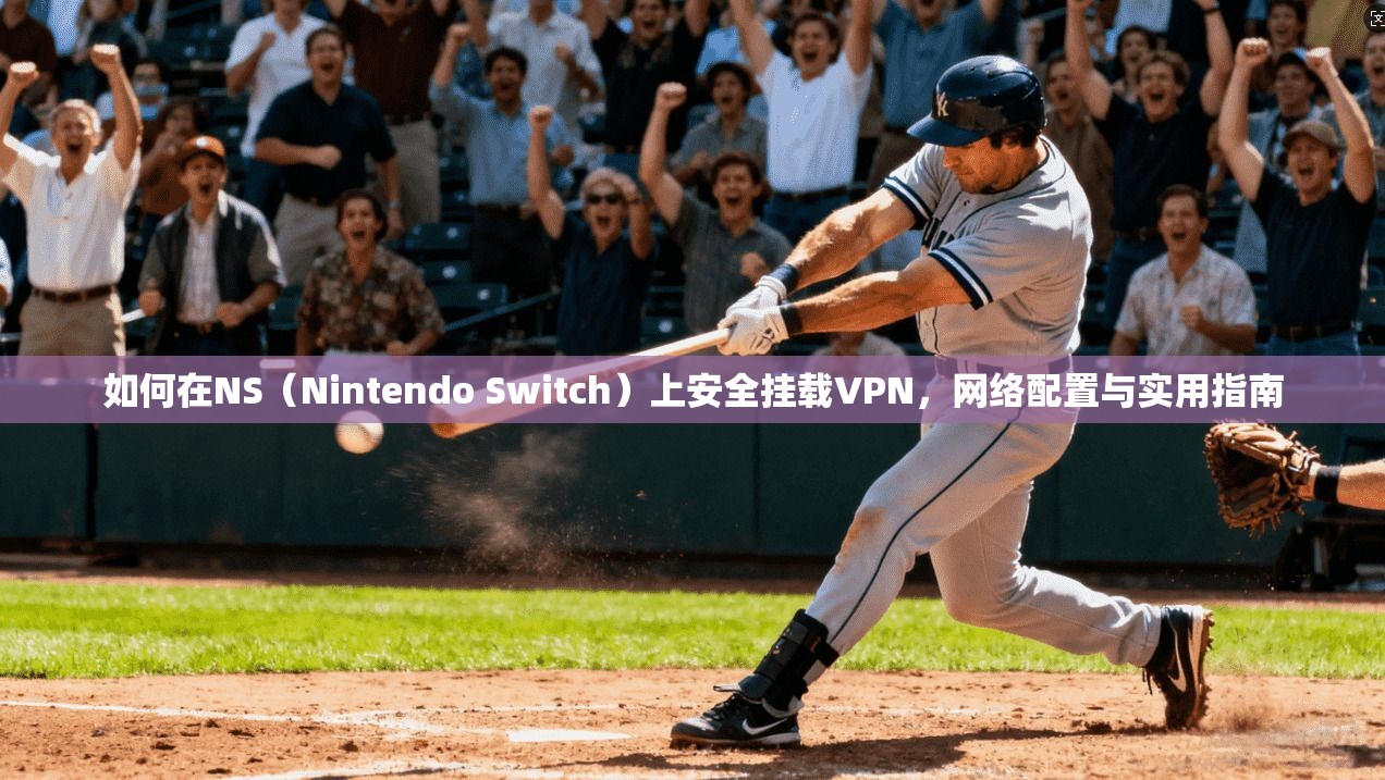如何在NS(Nintendo Switch)上安全挂载VPN,网络配置与实用指南 如何在NS(Nintendo Switch)上安全挂载VPN,网络配置与实用指南