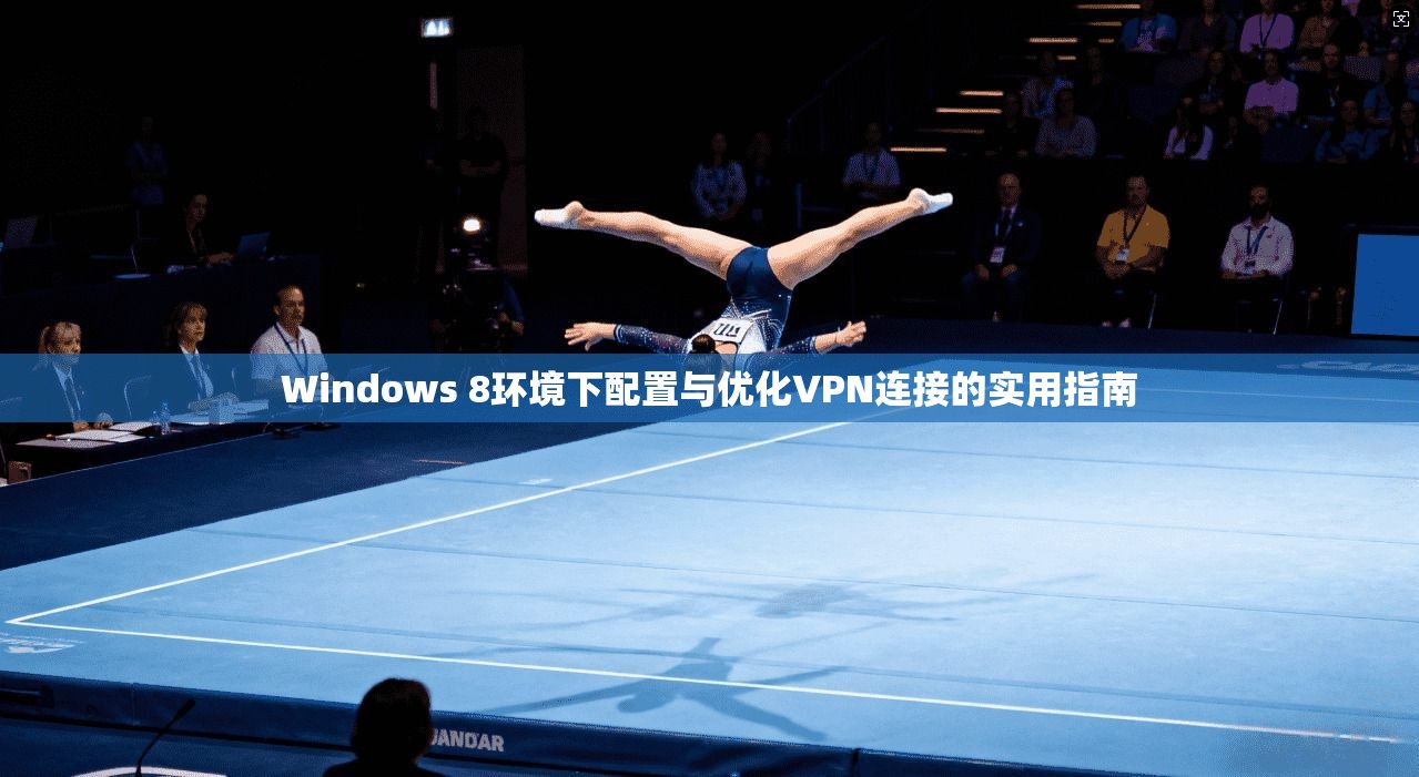 Windows 8环境下配置与优化VPN连接的实用指南