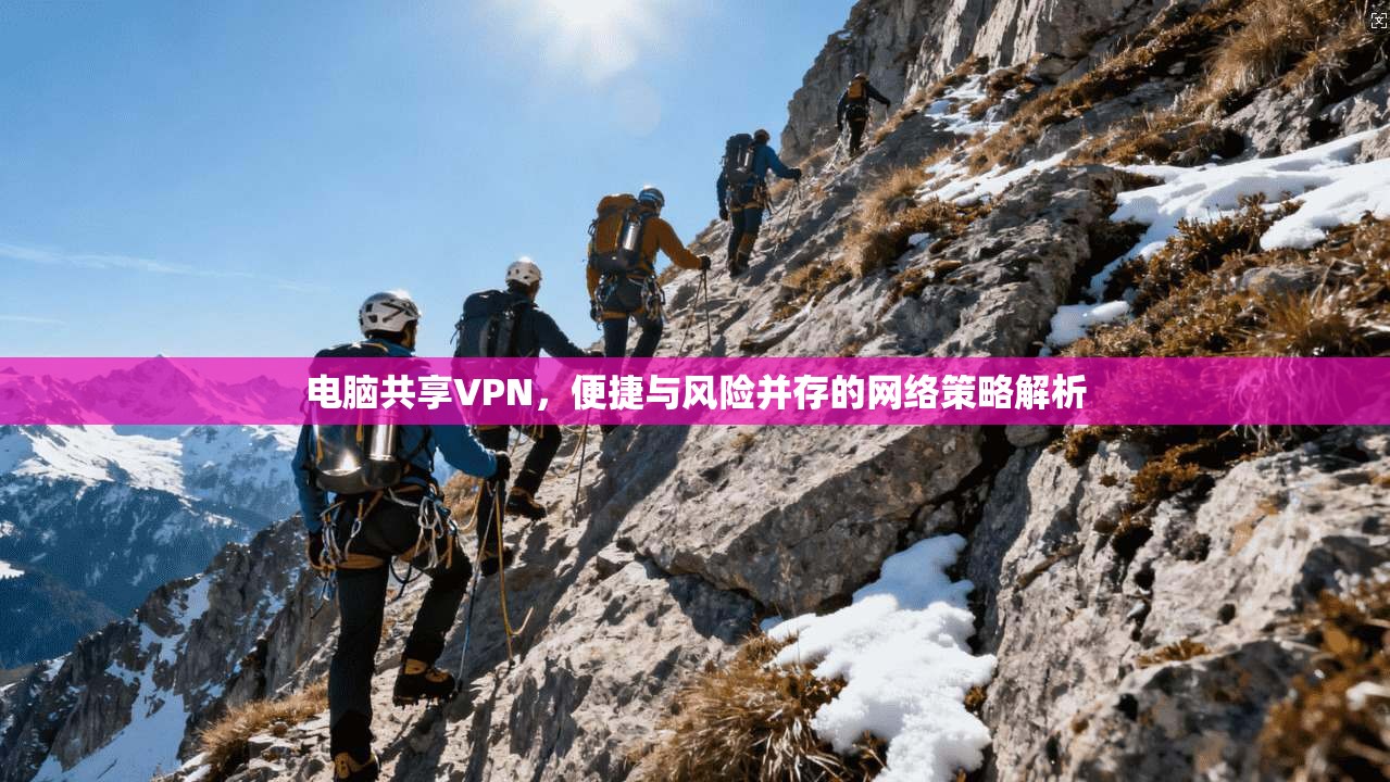 电脑共享VPN,便捷与风险并存的网络策略解析 电脑共享VPN,便捷与风险并存的网络策略解析