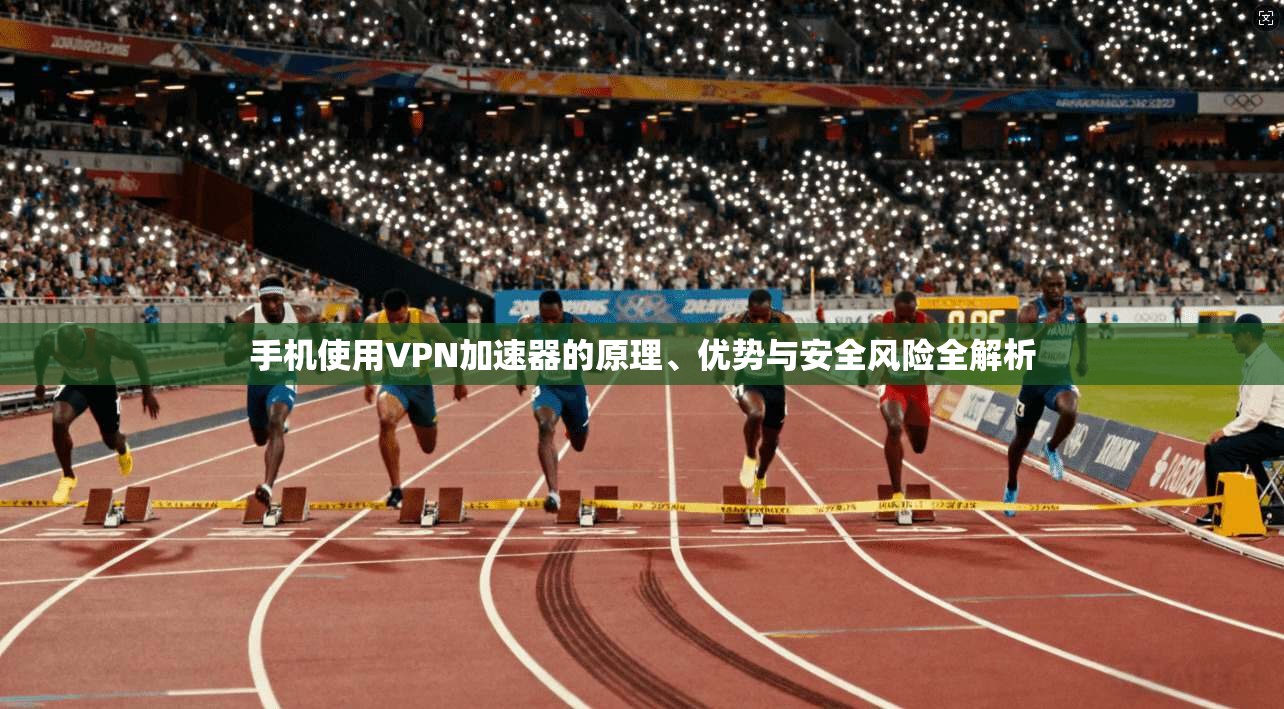 手机使用VPN加速器的原理、优势与安全风险全解析 手机使用VPN加速器的原理、优势与安全风险全解析