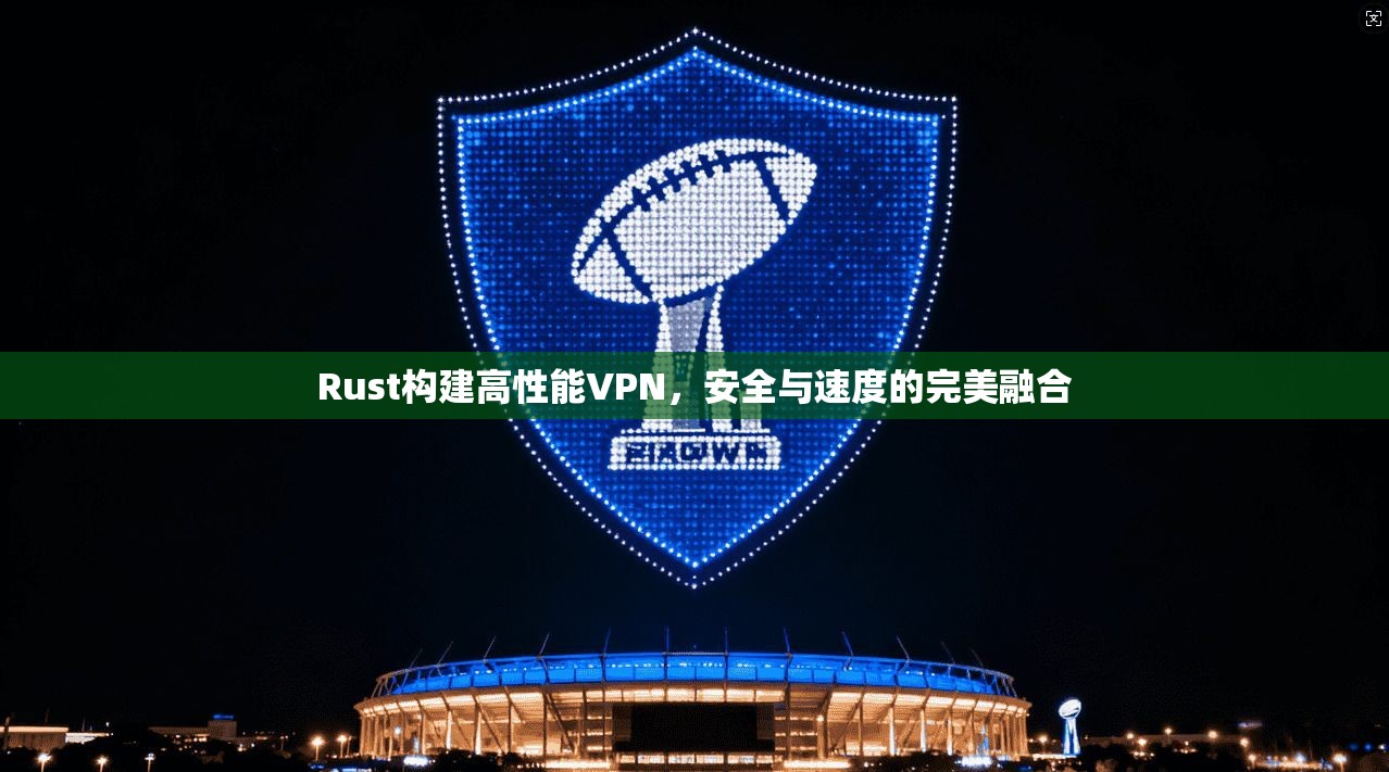 Rust构建高性能VPN,安全与速度的完美融合 Rust构建高性能VPN,安全与速度的完美融合