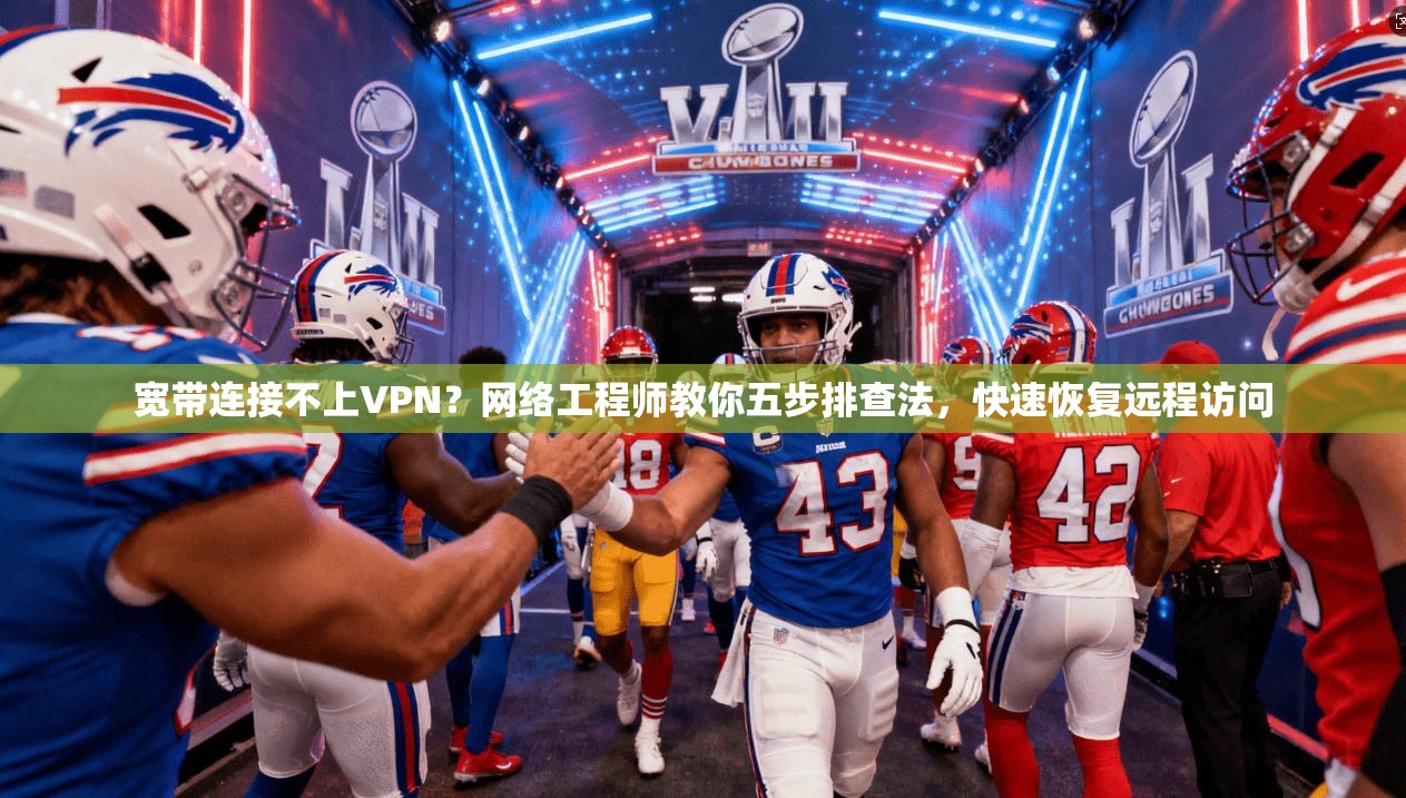 宽带连接不上VPN？网络工程师教你五步排查法，快速恢复远程访问