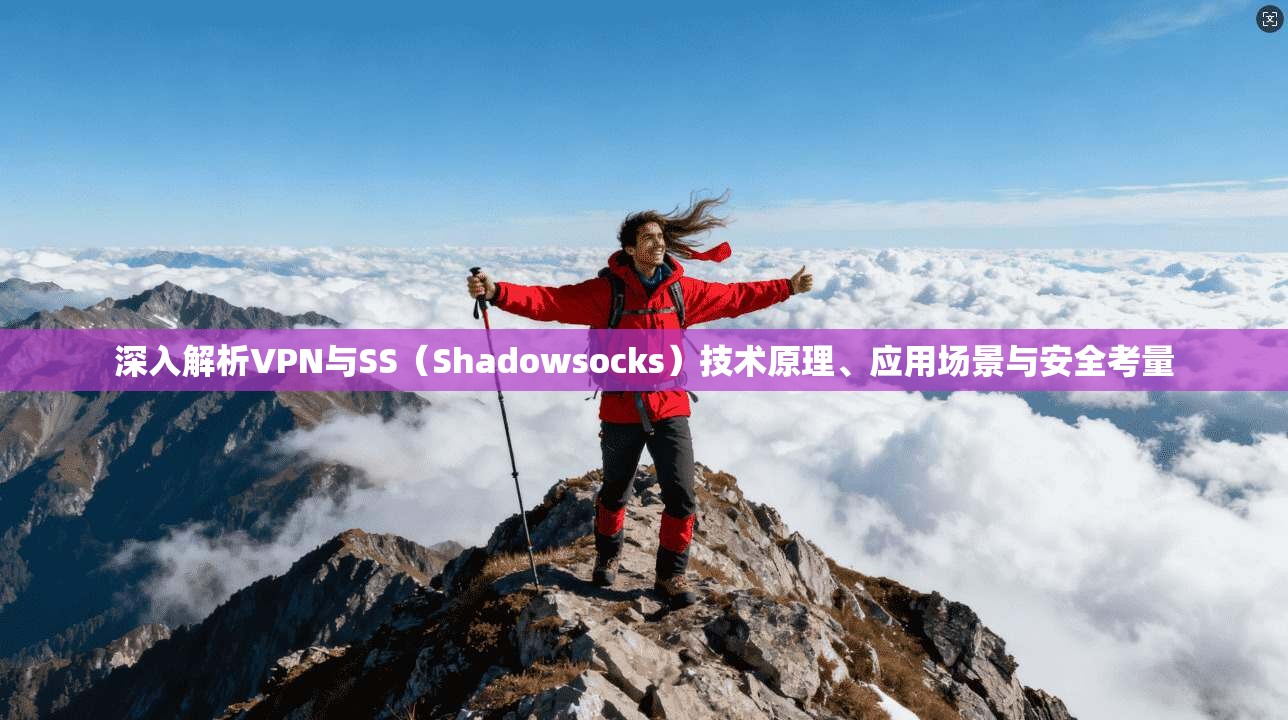 深入解析VPN与SS(Shadowsocks)技术原理、应用场景与安全考量 深入解析VPN与SS(Shadowsocks)技术原理、应用场景与安全考量