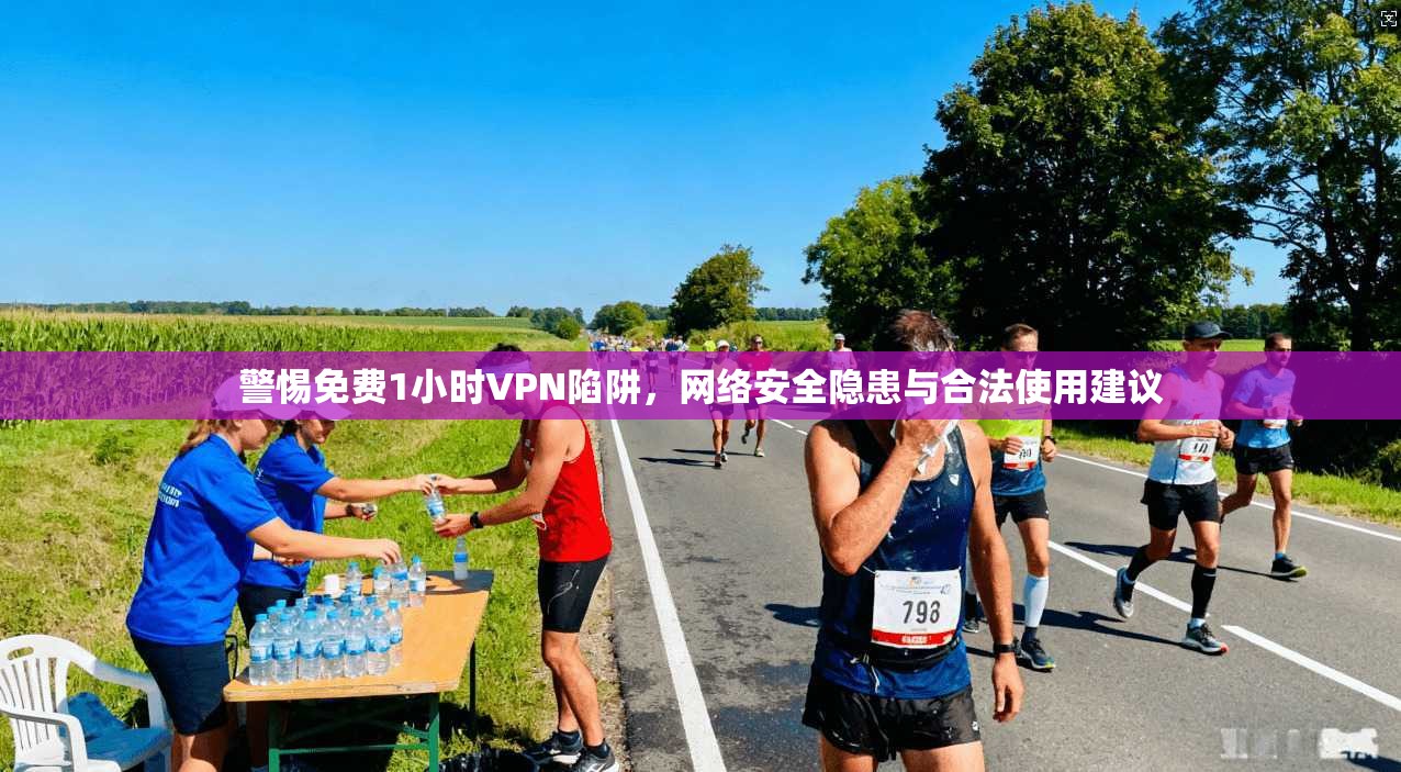 警惕免费1小时VPN陷阱,网络安全隐患与合法使用建议 警惕免费1小时VPN陷阱,网络安全隐患与合法使用建议