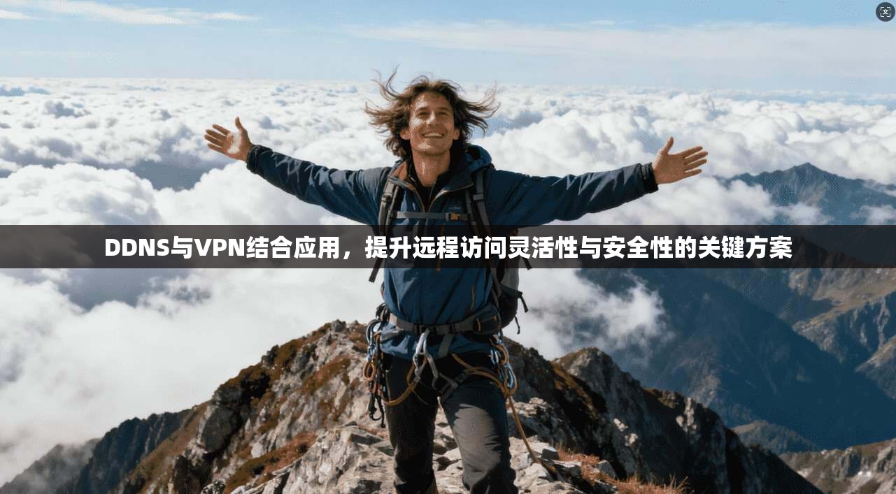 DDNS与VPN结合应用,提升远程访问灵活性与安全性的关键方案 DDNS与VPN结合应用,提升远程访问灵活性与安全性的关键方案
