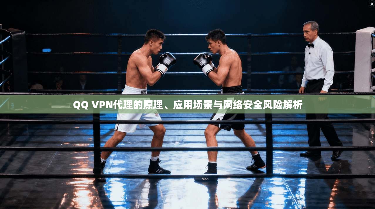 QQ VPN代理的原理、应用场景与网络安全风险解析