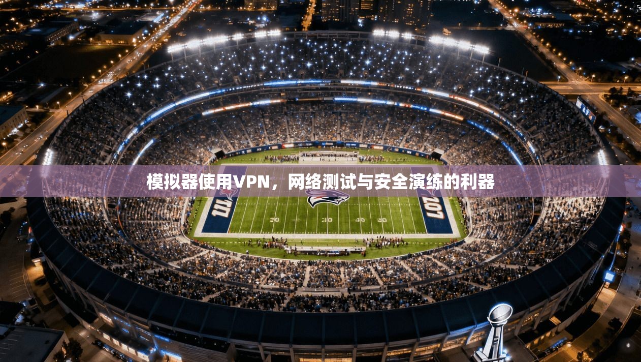 模拟器使用VPN，网络测试与安全演练的利器