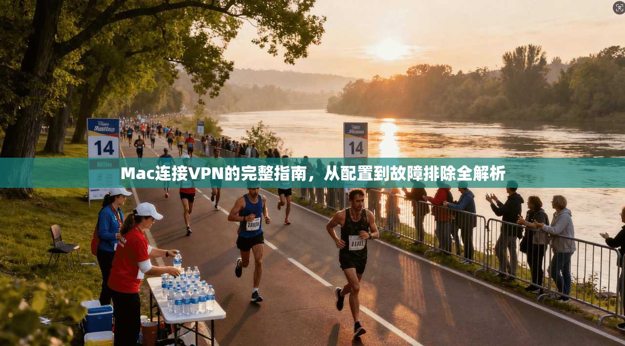 Mac连接VPN的完整指南,从配置到故障排除全解析 Mac连接VPN的完整指南,从配置到故障排除全解析