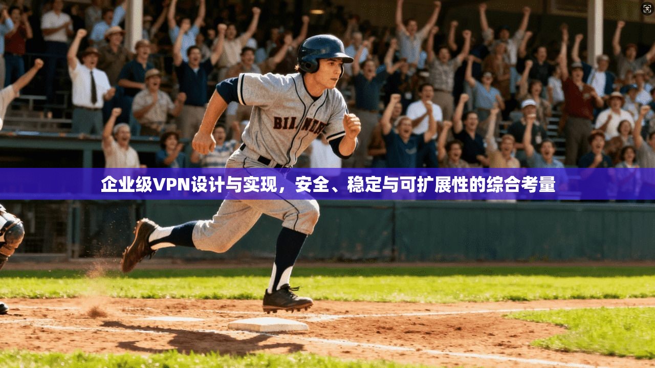 企业级VPN设计与实现，安全、稳定与可扩展性的综合考量
