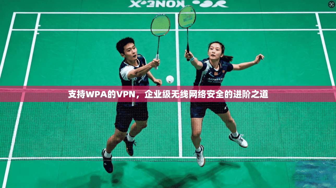 支持WPA的VPN，企业级无线网络安全的进阶之道