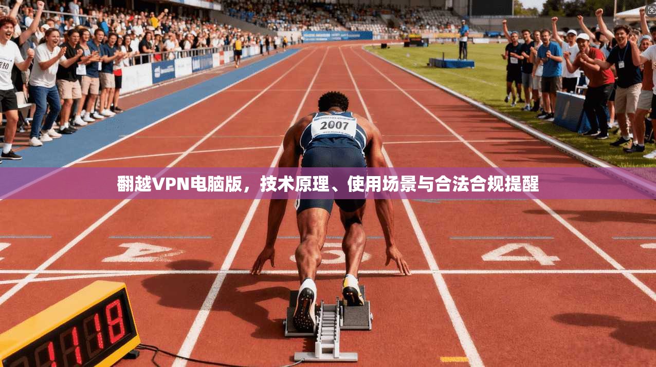 翻越VPN电脑版，技术原理、使用场景与合法合规提醒