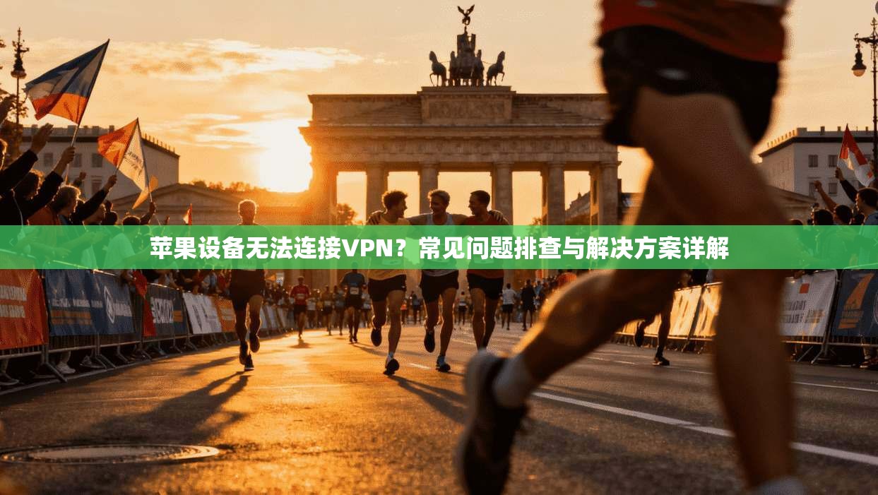 苹果设备无法连接VPN？常见问题排查与解决方案详解