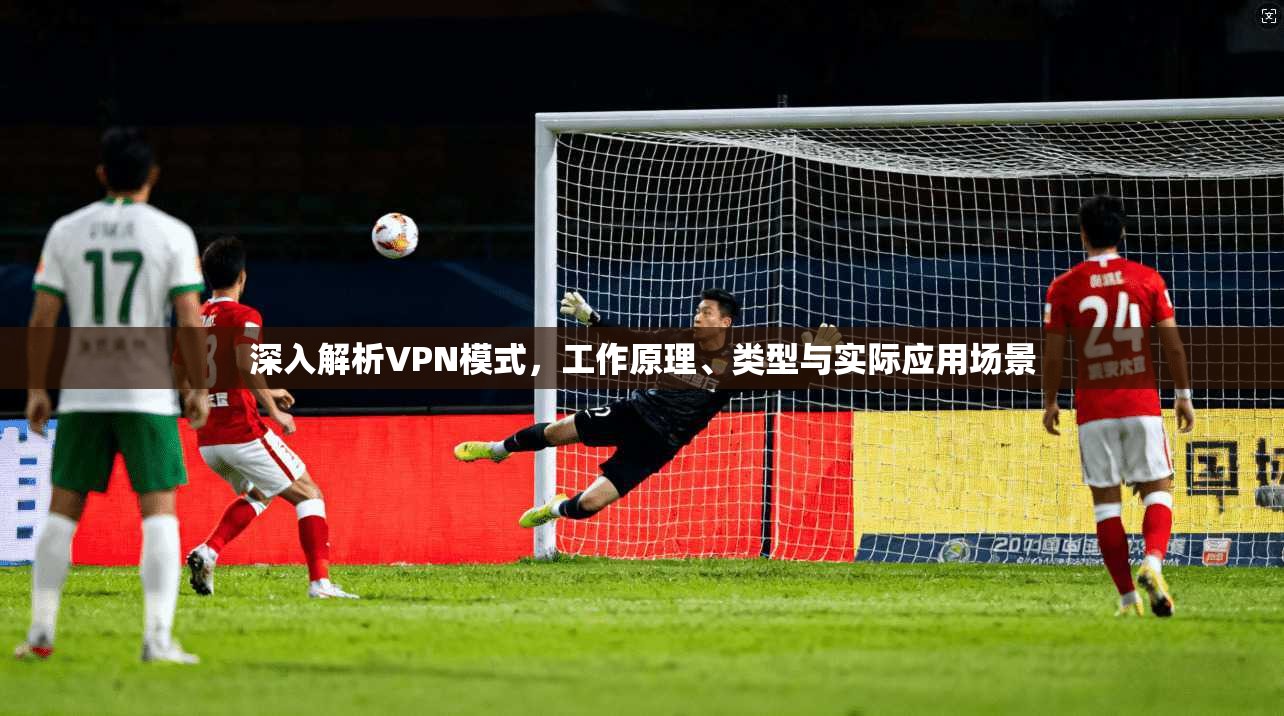 深入解析VPN模式，工作原理、类型与实际应用场景