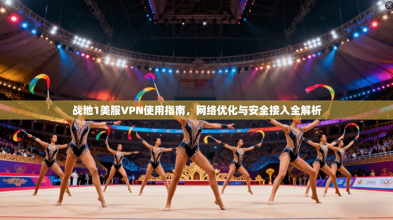 战地1美服VPN使用指南，网络优化与安全接入全解析