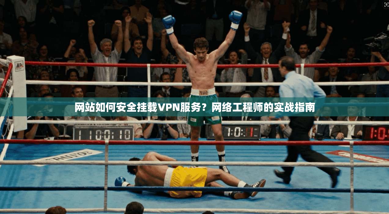 网站如何安全挂载VPN服务？网络工程师的实战指南