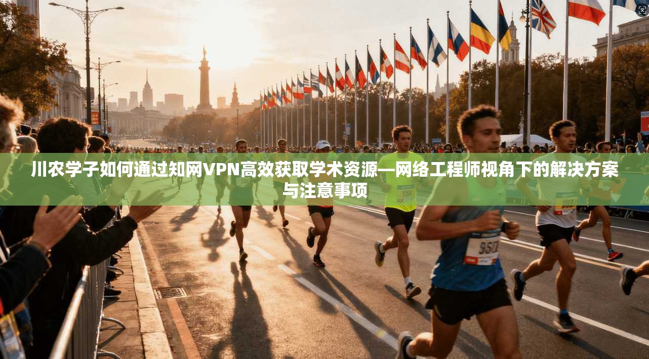 川农学子如何通过知网VPN高效获取学术资源—网络工程师视角下的解决方案与注意事项