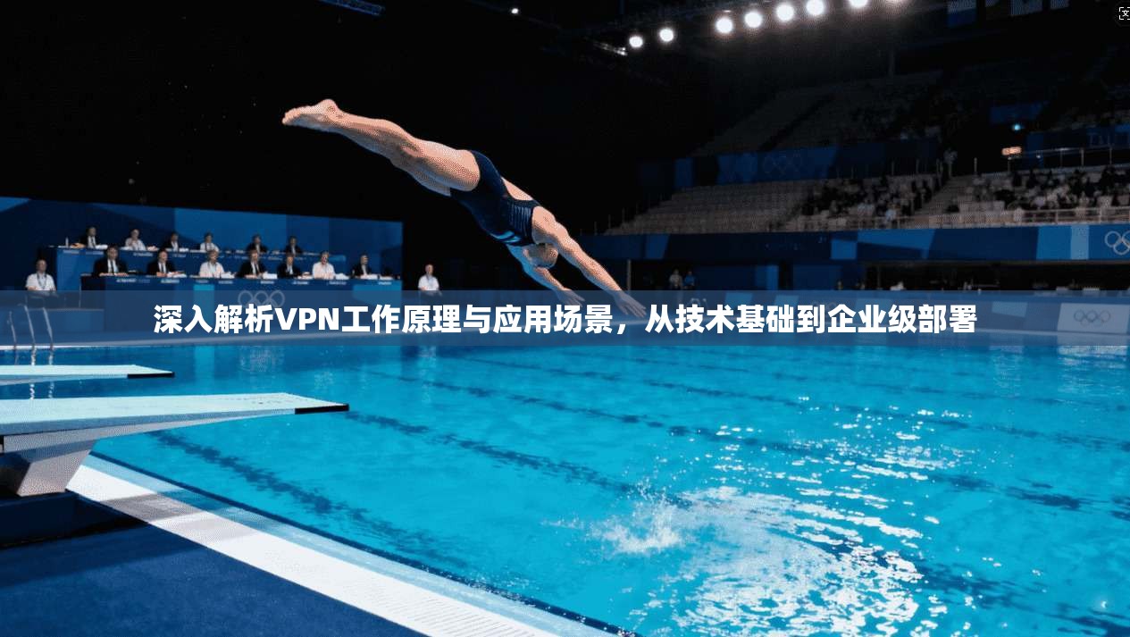 深入解析VPN工作原理与应用场景，从技术基础到企业级部署