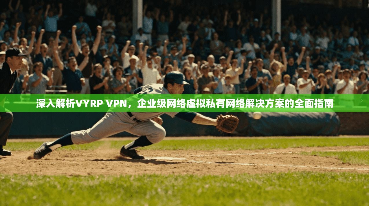 深入解析VYRP VPN,企业级网络虚拟私有网络解决方案的全面指南 深入解析VYRP VPN,企业级网络虚拟私有网络解决方案的全面指南