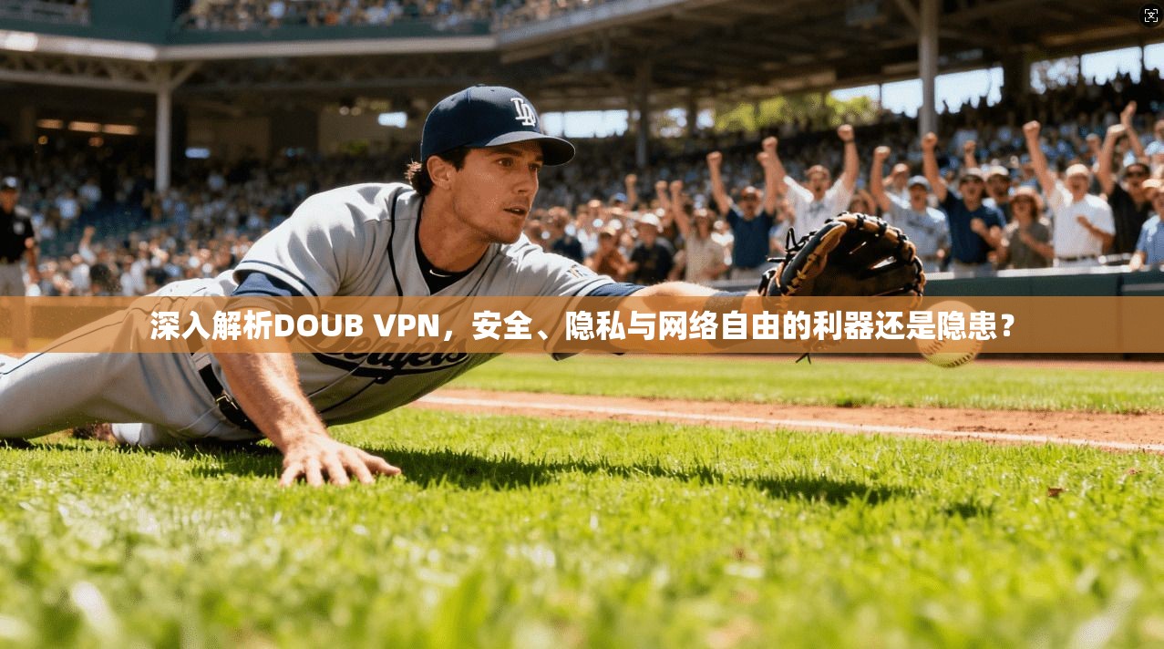 深入解析DOUB VPN，安全、隐私与网络自由的利器还是隐患？