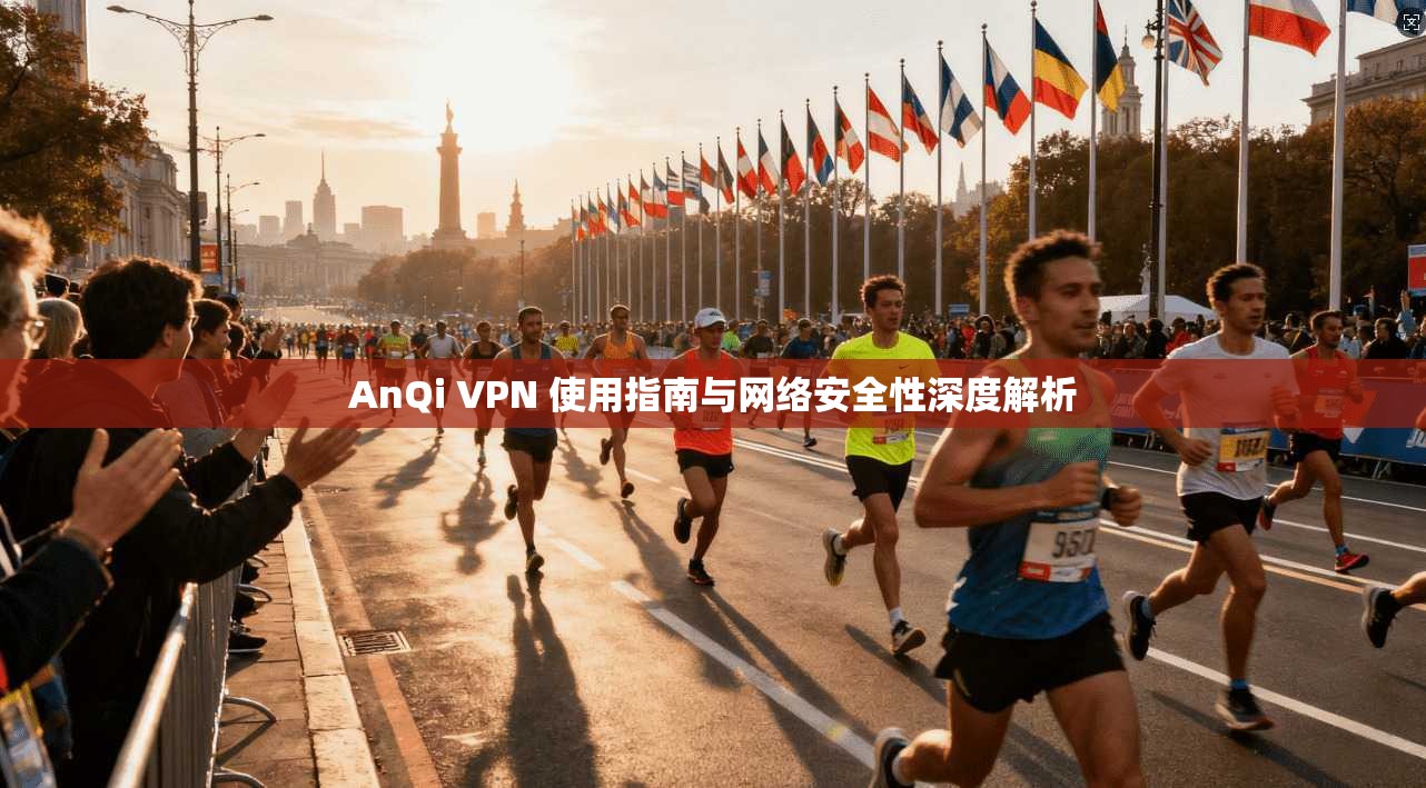 AnQi VPN 使用指南与网络安全性深度解析 AnQi VPN 使用指南与网络安全性深度解析