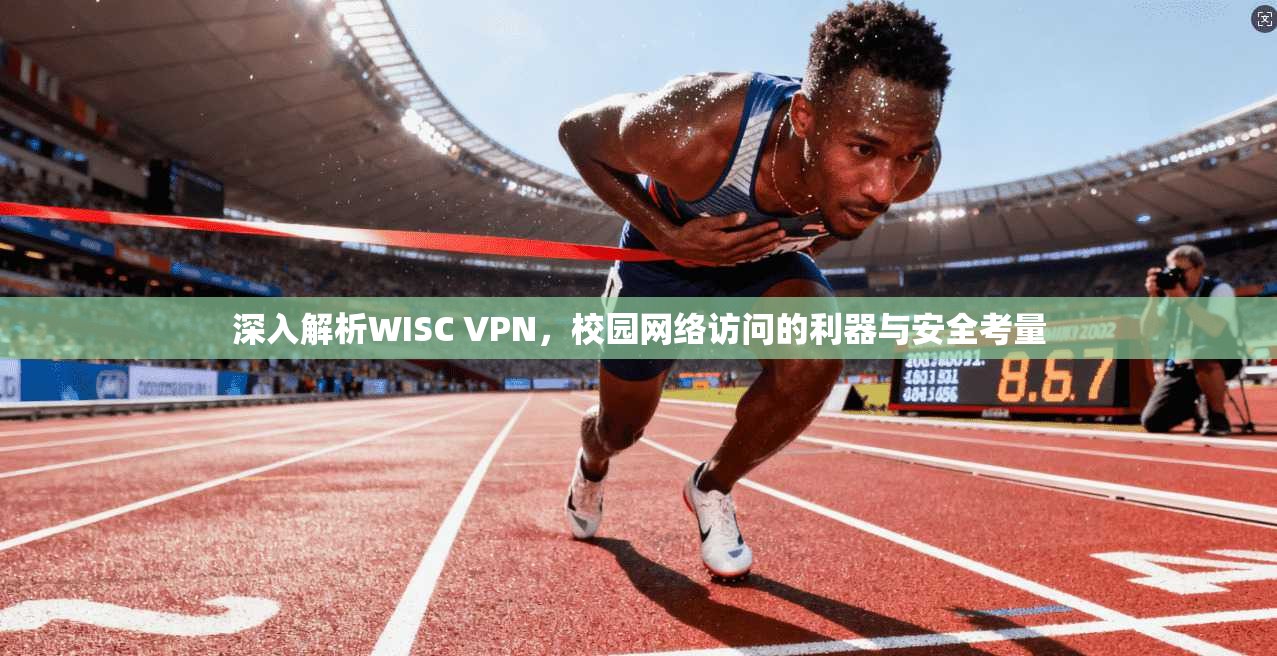 深入解析WISC VPN,校园网络访问的利器与安全考量 深入解析WISC VPN,校园网络访问的利器与安全考量