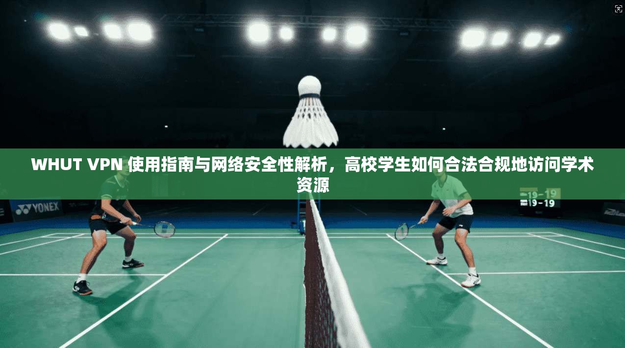WHUT VPN 使用指南与网络安全性解析,高校学生如何合法合规地访问学术资源 WHUT VPN 使用指南与网络安全性解析,高校学生如何合法合规地访问学术资源