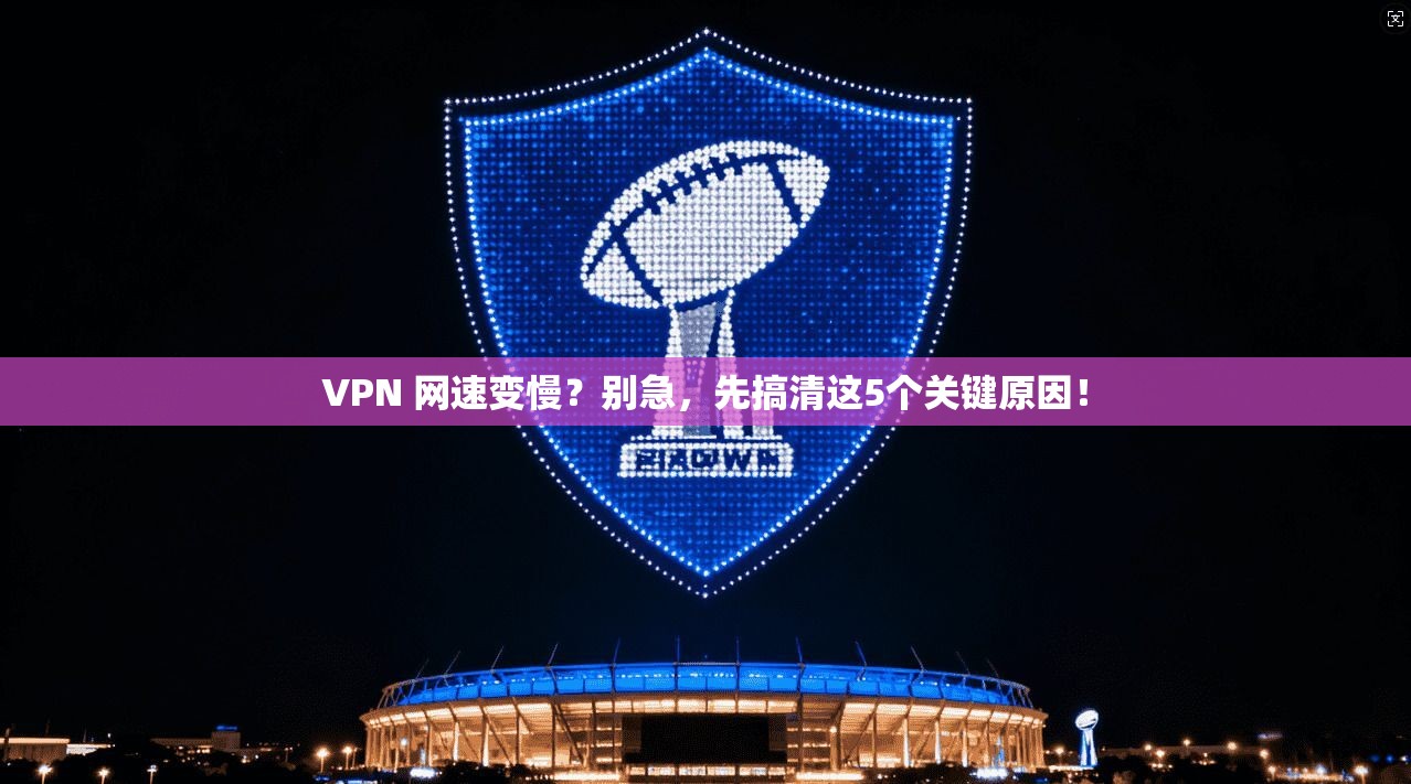VPN 网速变慢?别急,先搞清这5个关键原因! VPN 网速变慢?别急,先搞清这5个关键原因!