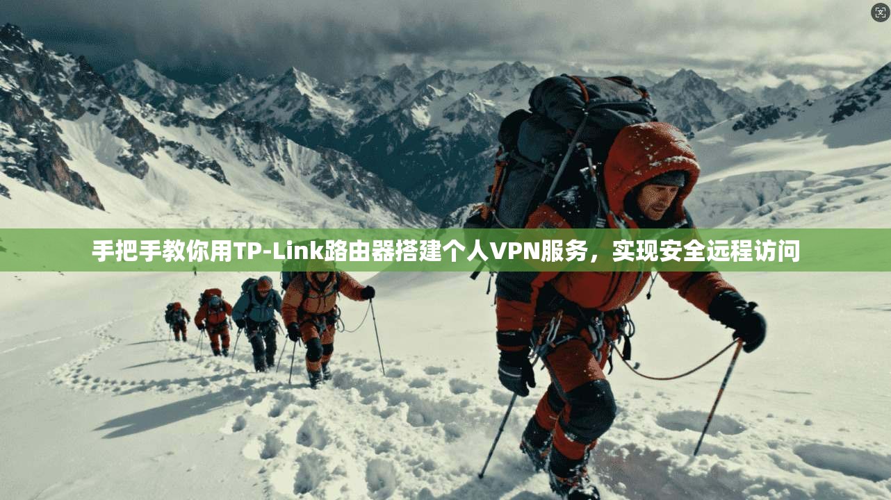 手把手教你用TP-Link路由器搭建个人VPN服务,实现安全远程访问 手把手教你用TP-Link路由器搭建个人VPN服务,实现安全远程访问