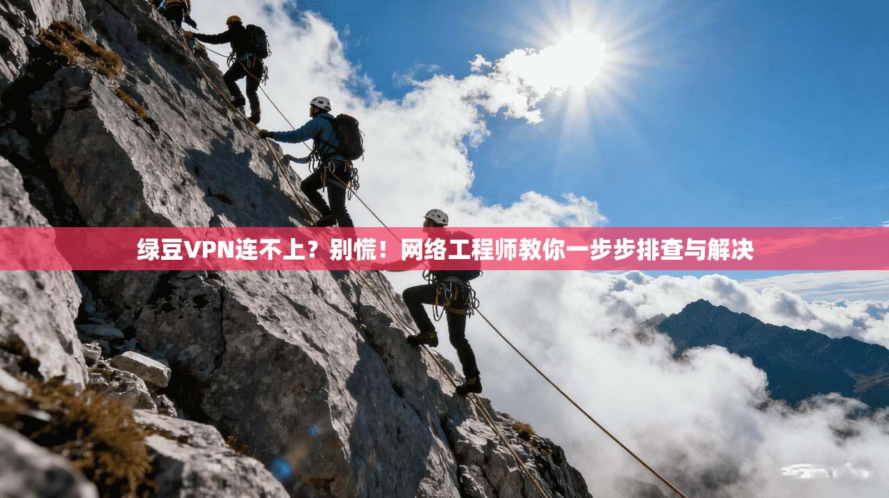 绿豆VPN连不上?别慌!网络工程师教你一步步排查与解决 绿豆VPN连不上?别慌!网络工程师教你一步步排查与解决