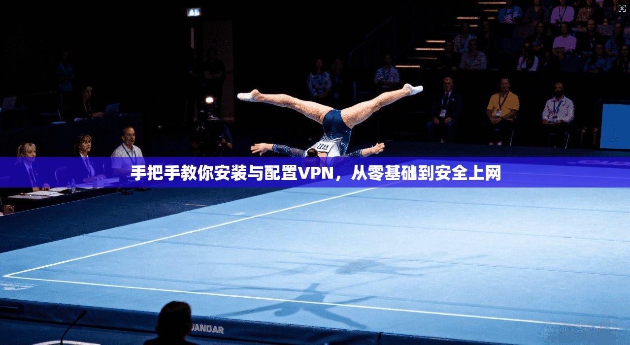 手把手教你安装与配置VPN,从零基础到安全上网 手把手教你安装与配置VPN,从零基础到安全上网