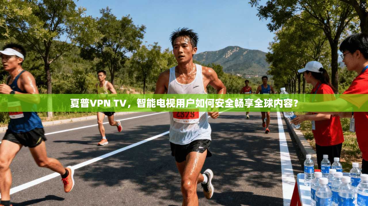 夏普VPN TV,智能电视用户如何安全畅享全球内容? 夏普VPN TV,智能电视用户如何安全畅享全球内容?