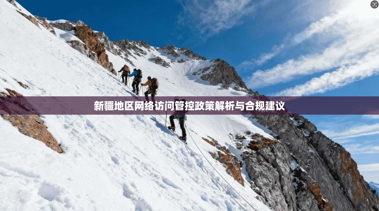 新疆地区网络访问管控政策解析与合规建议 新疆地区网络访问管控政策解析与合规建议