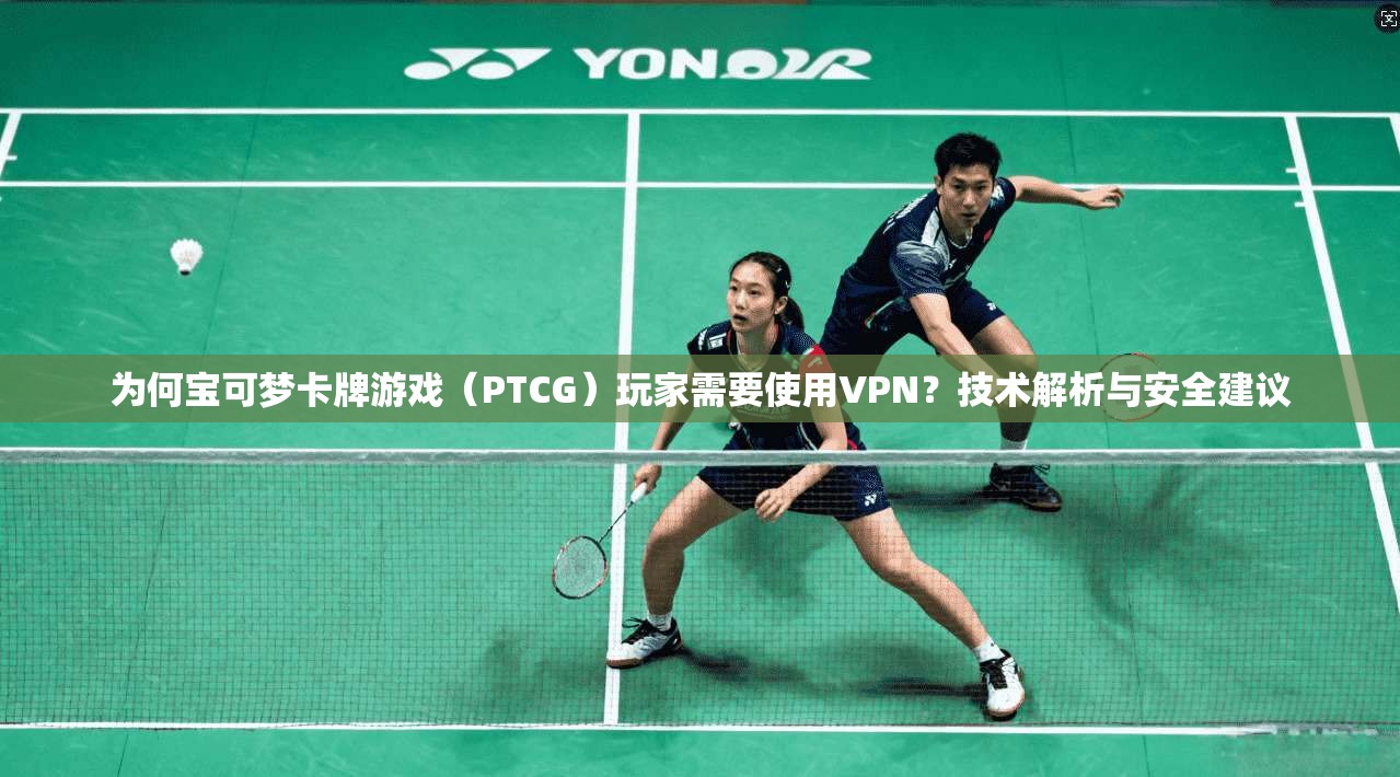 为何宝可梦卡牌游戏(PTCG)玩家需要使用VPN?技术解析与安全建议 为何宝可梦卡牌游戏(PTCG)玩家需要使用VPN?技术解析与安全建议